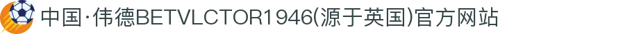 中国·伟德BETVLCTOR1946(源于英国)官方网站